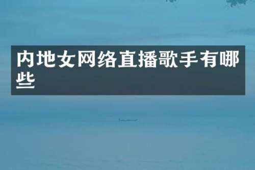 内地女网络直播歌手有哪些