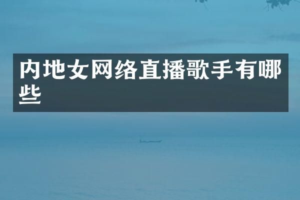 内地女网络直播歌手有哪些