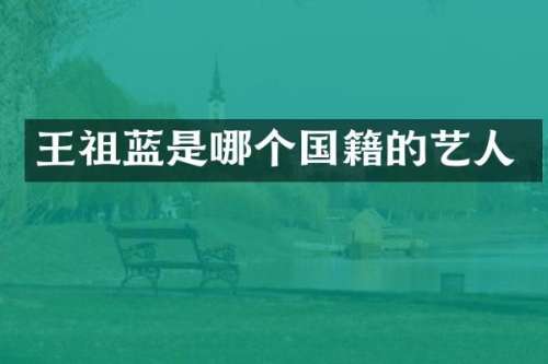 王祖蓝是哪个国籍的艺人