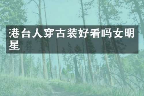 港台人穿古装好看吗女明星