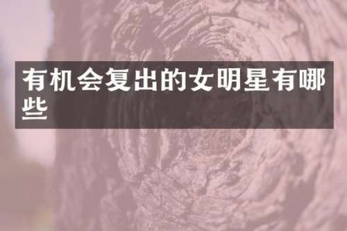 有机会复出的女明星有哪些
