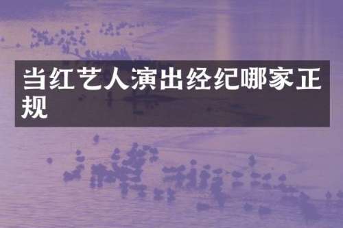 当红艺人演出经纪哪家正规
