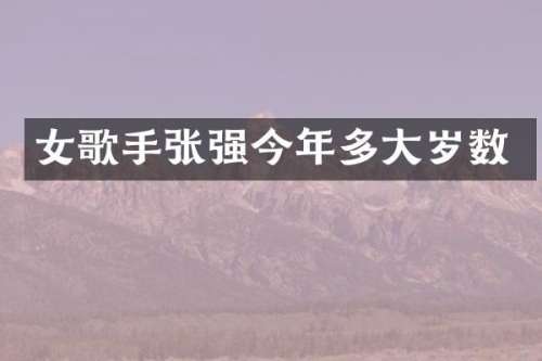 女歌手张强今年多大岁数