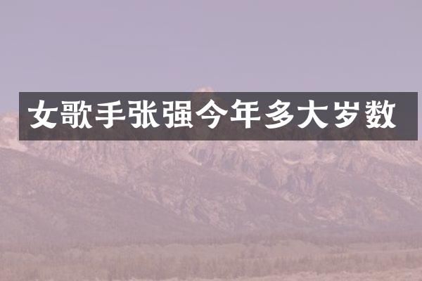女歌手张强今年多大岁数