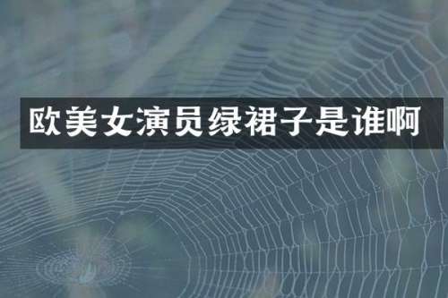 欧演员绿裙子是谁啊
