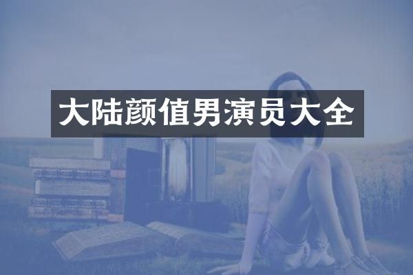大陆颜值男演员大全