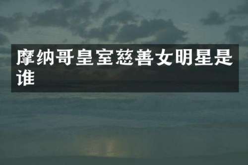 摩纳哥皇室慈善女明星是谁