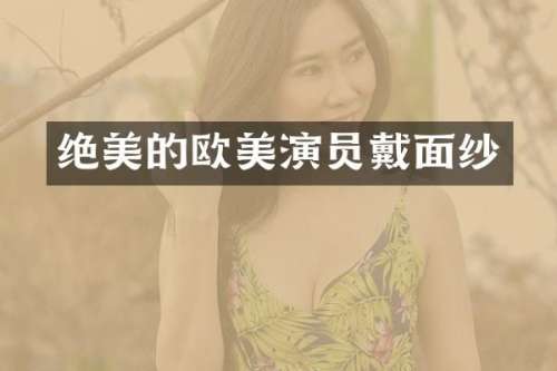 绝美的欧美演员戴面纱