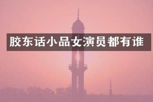 胶东话小品女演员都有谁
