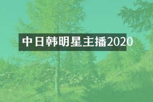 中日韩明星主播2020