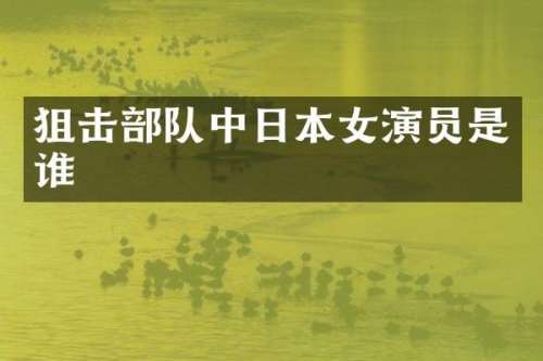 狙击部队中日本女演员是谁