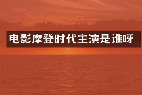 电影摩登时代主演是谁呀