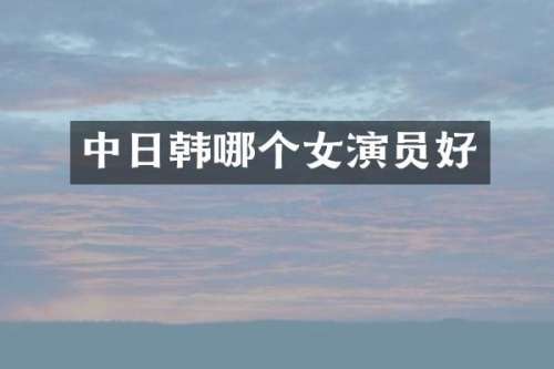 中日韩哪个女演员好