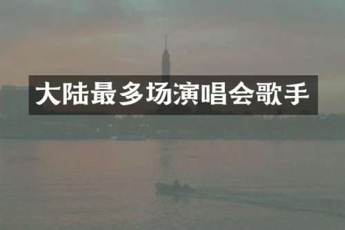 大陆最多场演唱会歌手