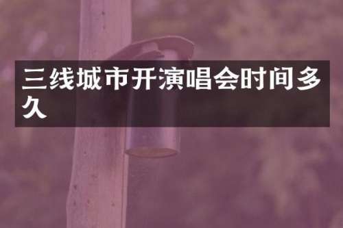 三线城市开演唱会时间多久