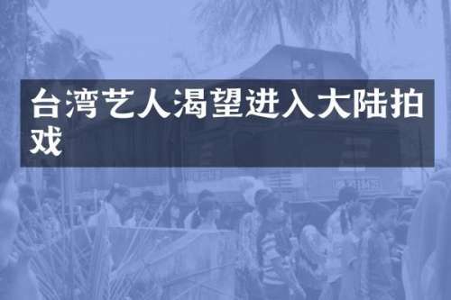 台湾艺人渴望进入大陆拍戏