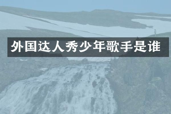 外国达人秀少年歌手是谁