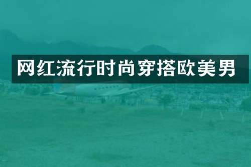 网红流行时尚穿搭欧美男