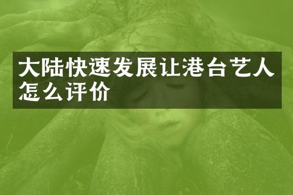 大陆快速发展让港台艺人怎么评价