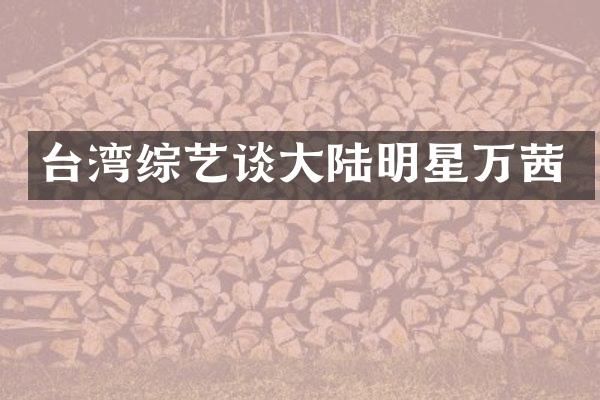 台湾综艺谈大陆明星万茜