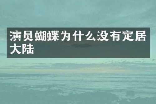 演员蝴蝶为什么没有定居大陆