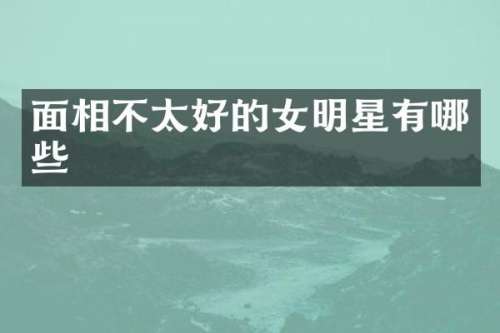 面相不太好的女明星有哪些