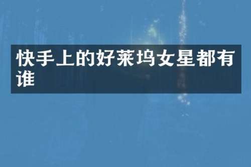 快手上的好莱坞女星都有谁