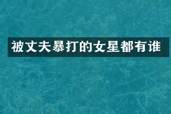 被丈夫暴打的女星都有谁