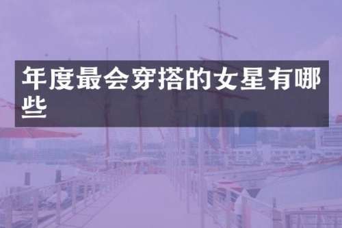 年度最会穿搭的女星有哪些