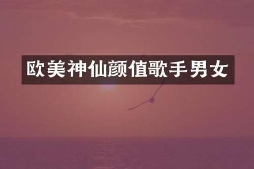 欧美神仙颜值歌手男女
