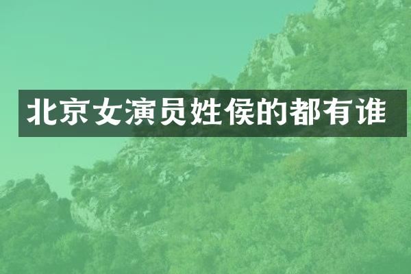 北京女演员姓侯的都有谁