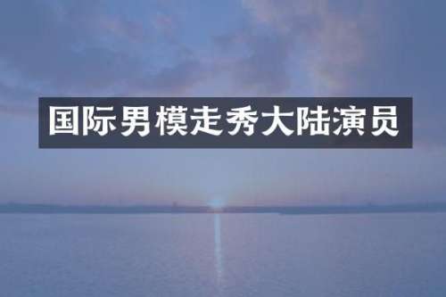 国际男模走秀大陆演员