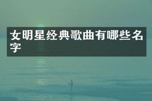 女明星经典歌曲有哪些名字