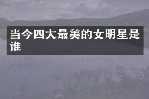当今四大最美的女明星是谁
