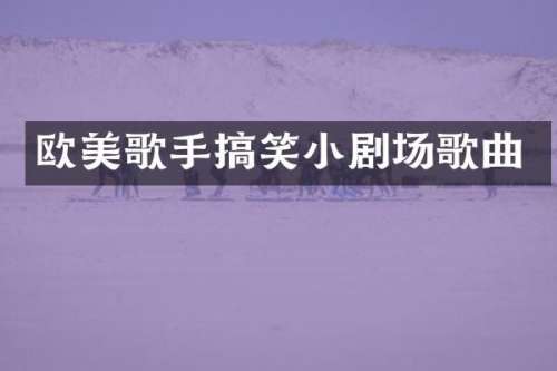 欧美歌手搞笑小剧场歌曲