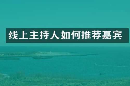 线上主持人如何推荐嘉宾