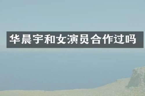 华晨宇和女演员合作过吗