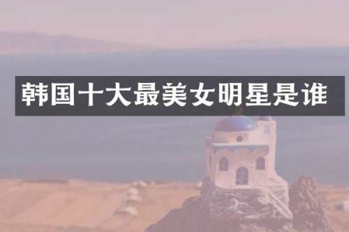 韩国十大最明星是谁