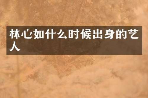 林心如什么时候出身的艺人