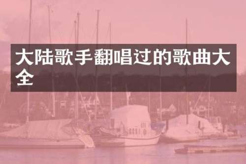 大陆歌手翻唱过的歌曲大全