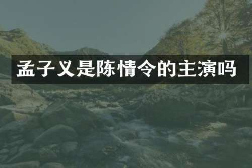孟子义是陈情令的主演吗