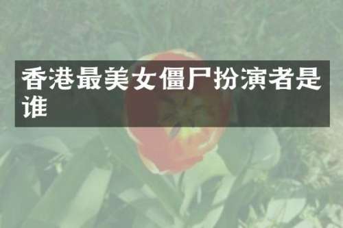 香港最僵尸扮演者是谁