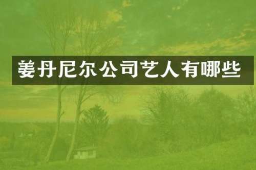 姜丹尼尔公司艺人有哪些