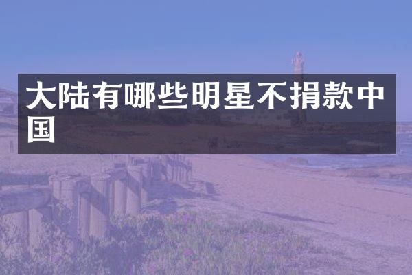 大陆有哪些明星不捐款中国