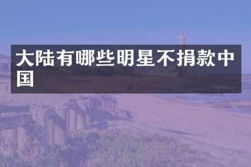 大陆有哪些明星不捐款中国
