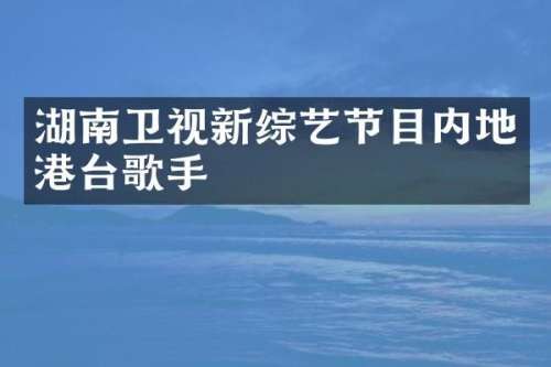 湖南卫视新综艺节目内地港台歌手