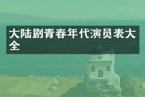 大陆剧青春年代演员表大全