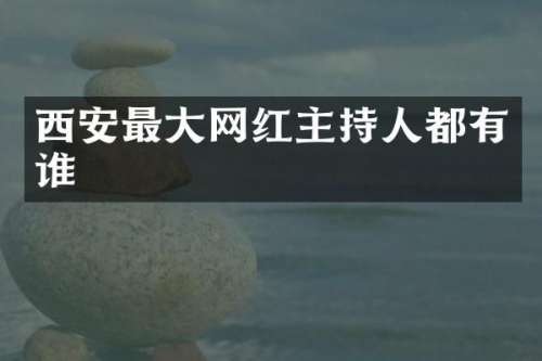 西安最大网红主持人都有谁