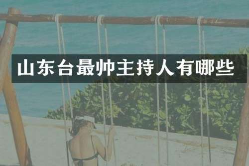 山东台最帅主持人有哪些