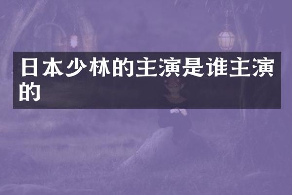 日本少林的主演是谁主演的